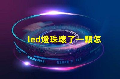 led燈珠壞了一顆怎么短接 led燈的燈珠壞了一顆需要全換嗎